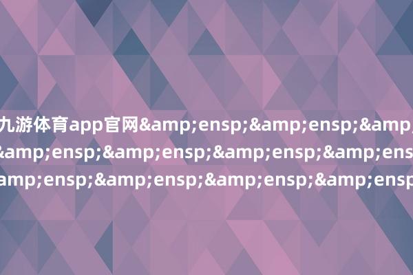 九游体育app官网&ensp;&ensp;&ensp;&ensp;&ensp;&ensp;&ensp;&ensp;&ensp;&ensp;&ensp;&ensp;&ensp;&ensp;&ensp;&ensp;&ensp;&ensp;&ensp;&ensp;&ensp;&ensp;&ensp;&ensp;&ensp;&ensp;&ensp;&ensp;&ensp;&ensp;&ensp;万家基金责