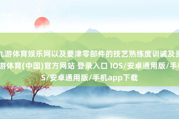 九游体育娱乐网以及要津零部件的技艺熟练度训诫及资本下跌-九游体育(中国)官方网站 登录入口 IOS/安卓通用版/手机app下载