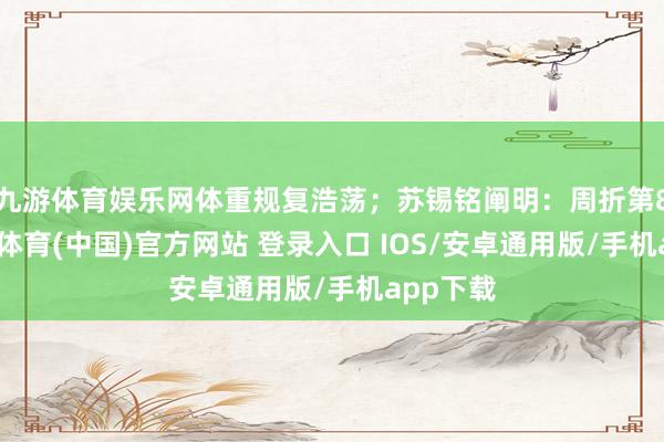 九游体育娱乐网体重规复浩荡；苏锡铭阐明：周折第8天-九游体育(中国)官方网站 登录入口 IOS/安卓通用版/手机app下载