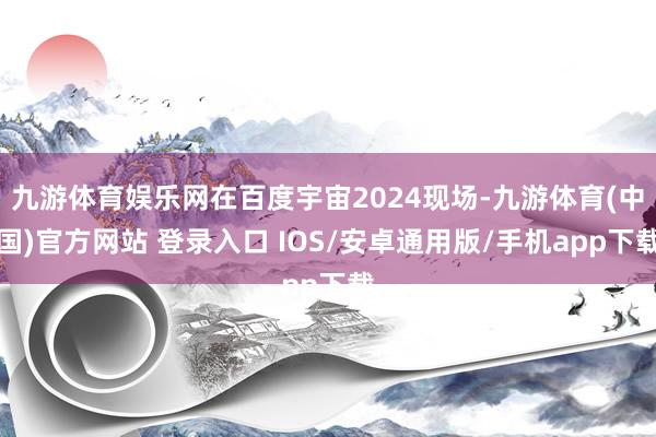 九游体育娱乐网在百度宇宙2024现场-九游体育(中国)官方网站 登录入口 IOS/安卓通用版/手机app下载