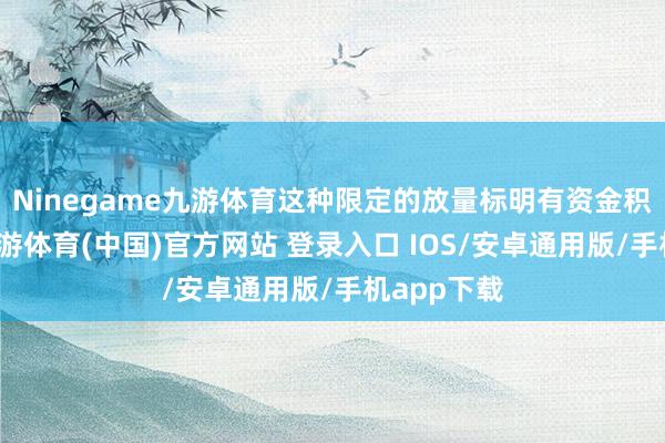 Ninegame九游体育这种限定的放量标明有资金积极参与-九游体育(中国)官方网站 登录入口 IOS/安卓通用版/手机app下载