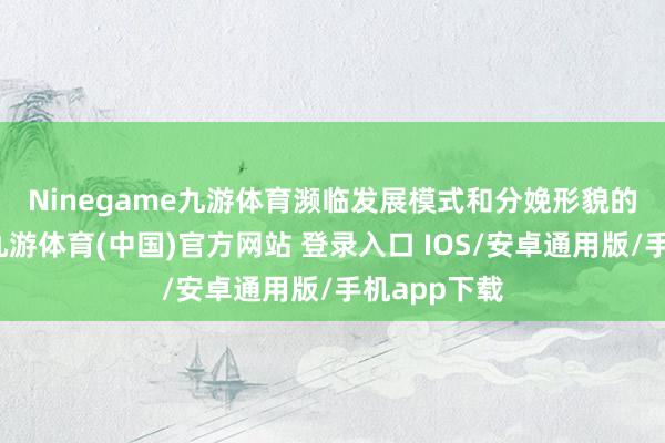 Ninegame九游体育　　濒临发展模式和分娩形貌的深广改革-九游体育(中国)官方网站 登录入口 IOS/安卓通用版/手机app下载