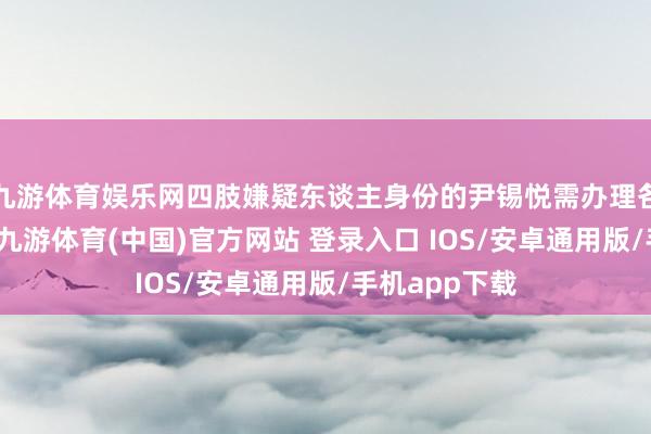九游体育娱乐网四肢嫌疑东谈主身份的尹锡悦需办理各项入所手续-九游体育(中国)官方网站 登录入口 IOS/安卓通用版/手机app下载
