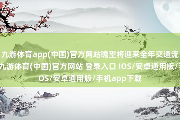 九游体育app(中国)官方网站瞻望将迎来全年交通流量最岑岭值-九游体育(中国)官方网站 登录入口 IOS/安卓通用版/手机app下载