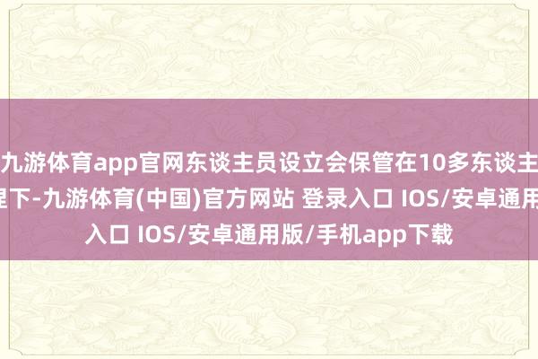 九游体育app官网东谈主员设立会保管在10多东谈主在专科机构的加捏下-九游体育(中国)官方网站 登录入口 IOS/安卓通用版/手机app下载