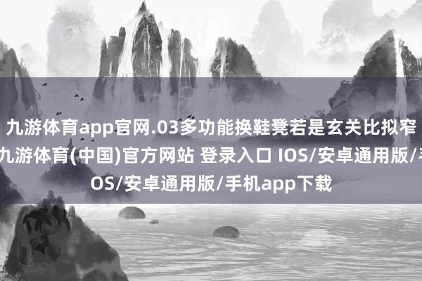 九游体育app官网.03多功能换鞋凳若是玄关比拟窄放不下鞋柜-九游体育(中国)官方网站 登录入口 IOS/安卓通用版/手机app下载