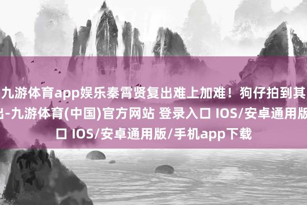 九游体育app娱乐秦霄贤复出难上加难!狗仔拍到其开百万豪车外出-九游体育(中国)官方网站 登录入口 IOS/安卓通用版/手机app下载