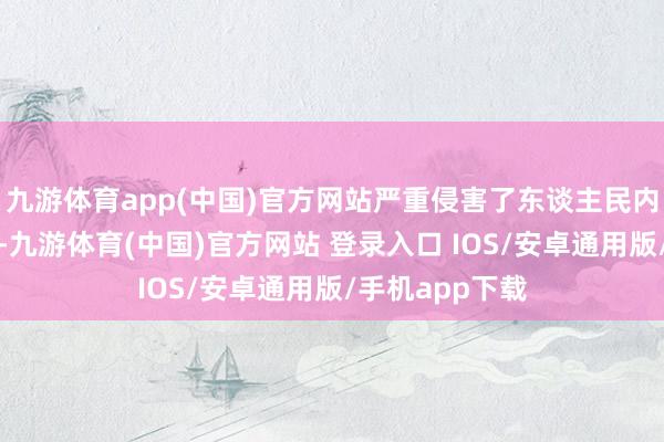 九游体育app(中国)官方网站严重侵害了东谈主民内行的正当权力-九游体育(中国)官方网站 登录入口 IOS/安卓通用版/手机app下载