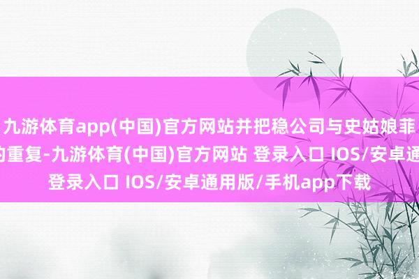 九游体育app(中国)官方网站并把稳公司与史姑娘菲尔德中枢照管团队的重复-九游体育(中国)官方网站 登录入口 IOS/安卓通用版/手机app下载