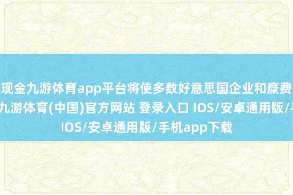 现金九游体育app平台将使多数好意思国企业和糜费者为此埋单-九游体育(中国)官方网站 登录入口 IOS/安卓通用版/手机app下载