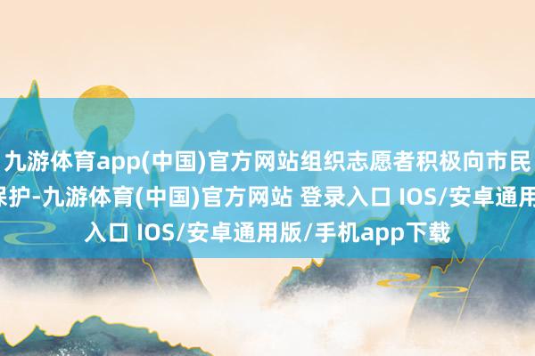 九游体育app(中国)官方网站组织志愿者积极向市民科普生物种种性保护-九游体育(中国)官方网站 登录入口 IOS/安卓通用版/手机app下载