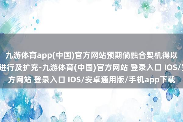 九游体育app(中国)官方网站预期倘融合契机得以已毕且关系交游得以进行及扩充-九游体育(中国)官方网站 登录入口 IOS/安卓通用版/手机app下载