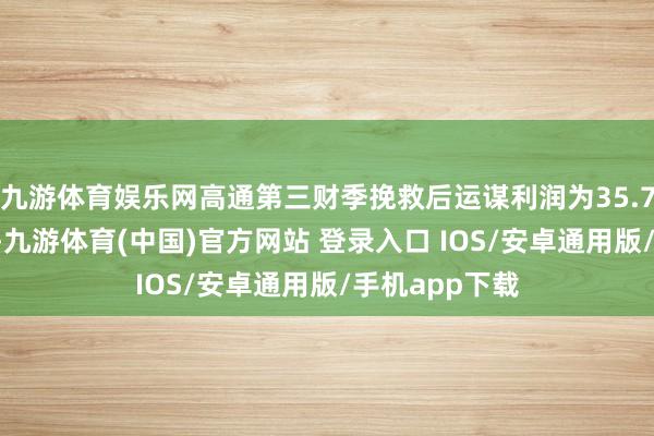 九游体育娱乐网高通第三财季挽救后运谋利润为35.76亿好意思元-九游体育(中国)官方网站 登录入口 IOS/安卓通用版/手机app下载