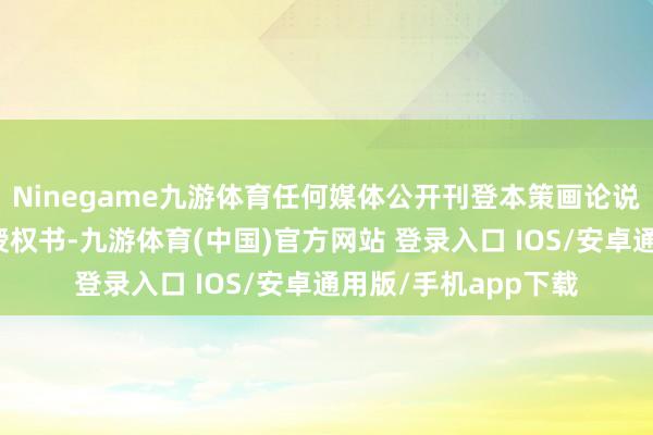 Ninegame九游体育任何媒体公开刊登本策画论说必须同期刊登我院授权书-九游体育(中国)官方网站 登录入口 IOS/安卓通用版/手机app下载