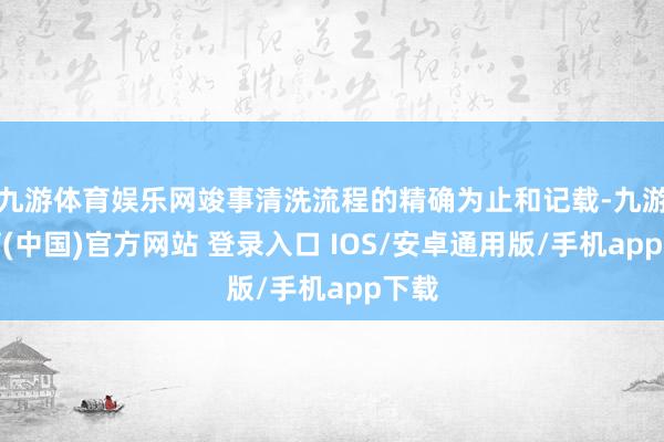 九游体育娱乐网竣事清洗流程的精确为止和记载-九游体育(中国)官方网站 登录入口 IOS/安卓通用版/手机app下载